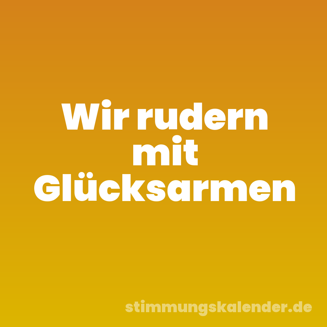 Wir rudern mit Glücksarmen