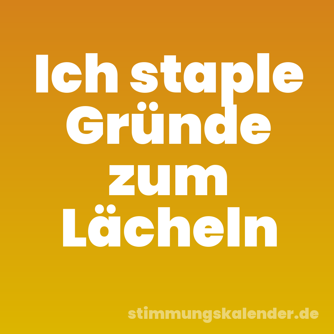 Ich staple Gründe zum Lächeln