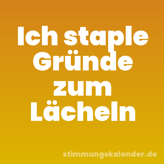 Ich staple Gründe zum Lächeln