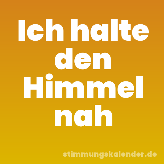 Ich halte den Himmel nah