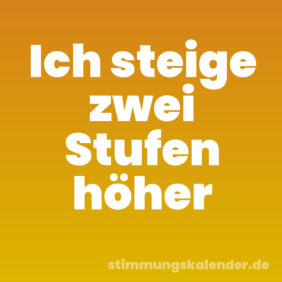 Ich steige zwei Stufen höher