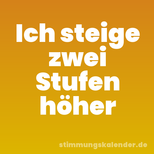 Ich steige zwei Stufen höher