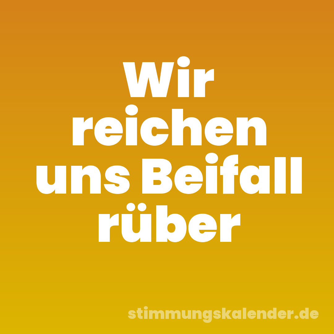 Wir reichen uns Beifall rüber