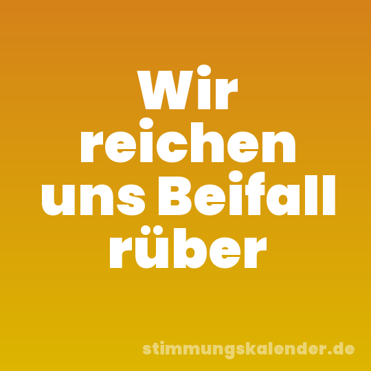 Wir reichen uns Beifall rüber