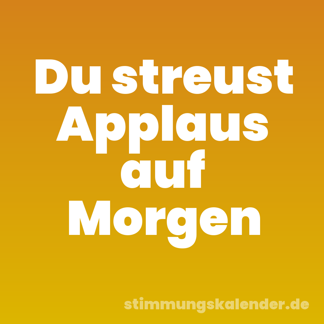 Du streust Applaus auf Morgen