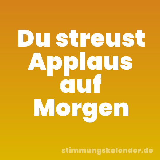 Du streust Applaus auf Morgen