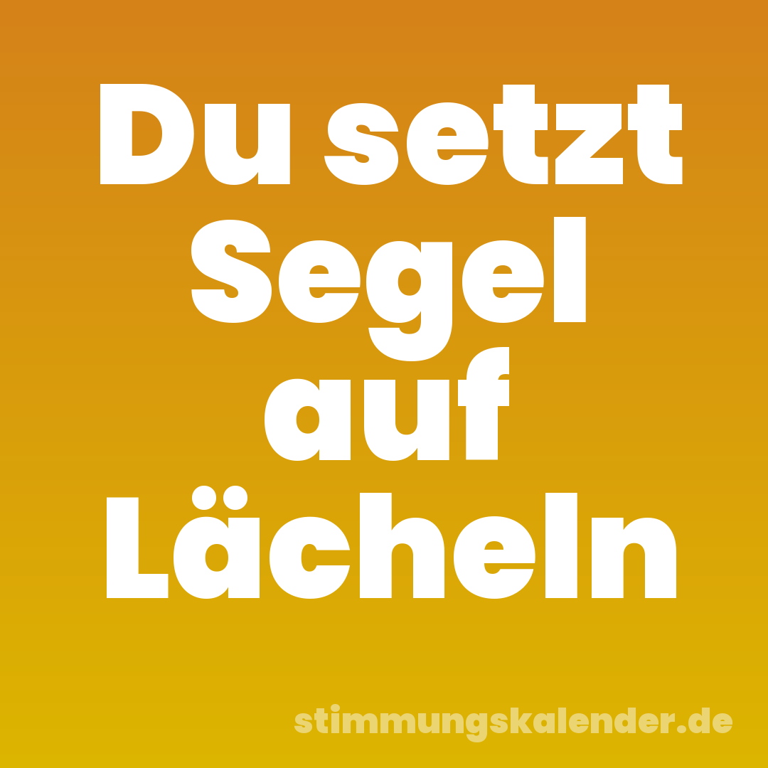 Du setzt Segel auf Lächeln