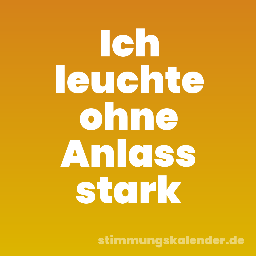 Ich leuchte ohne Anlass stark
