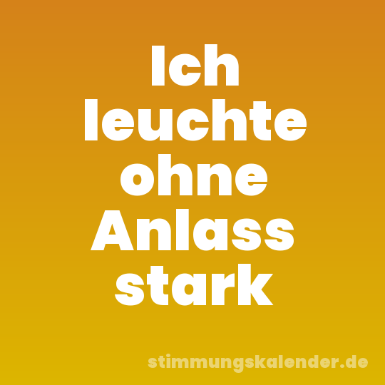 Ich leuchte ohne Anlass stark