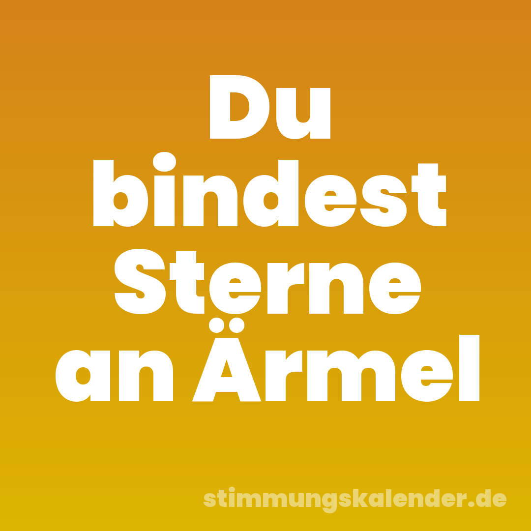 Du bindest Sterne an Ärmel