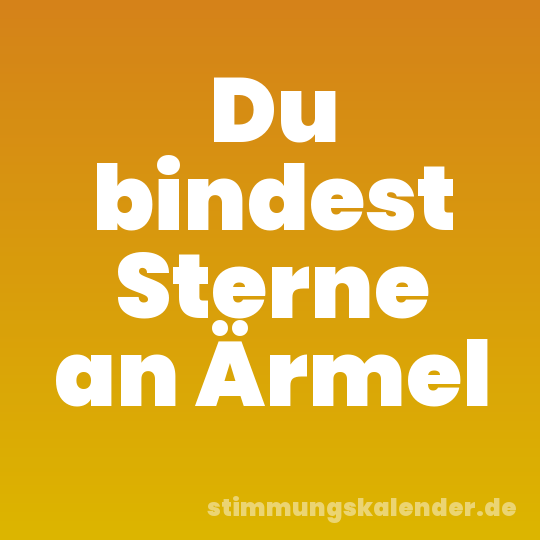 Du bindest Sterne an Ärmel
