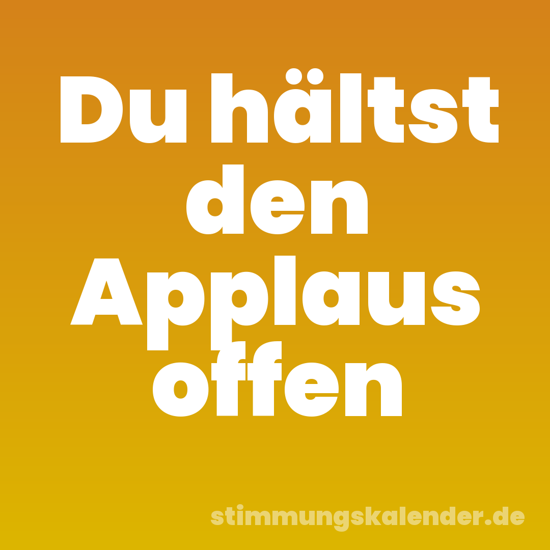 Du hältst den Applaus offen