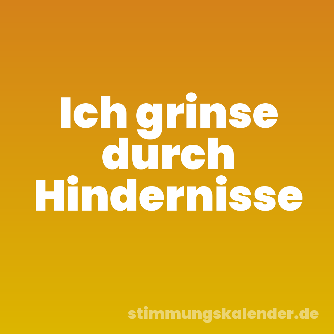 Ich grinse durch Hindernisse
