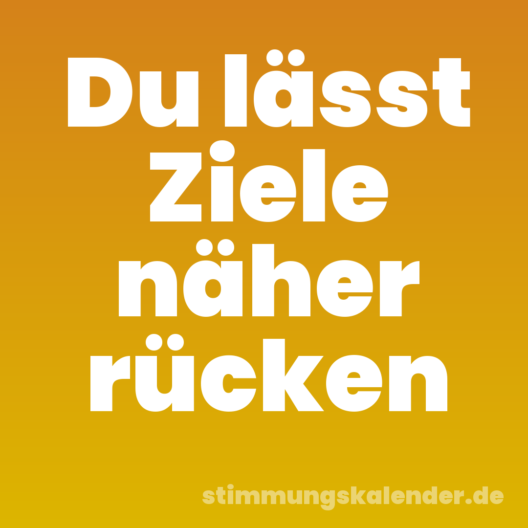 Du lässt Ziele näher rücken