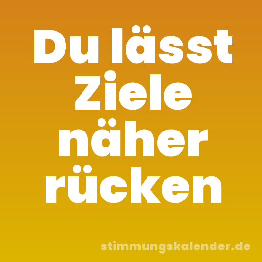 Du lässt Ziele näher rücken