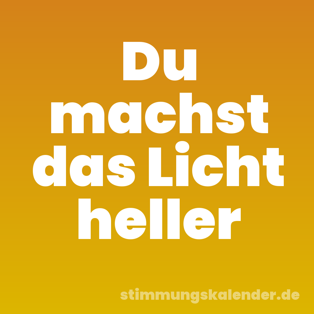 Du machst das Licht heller