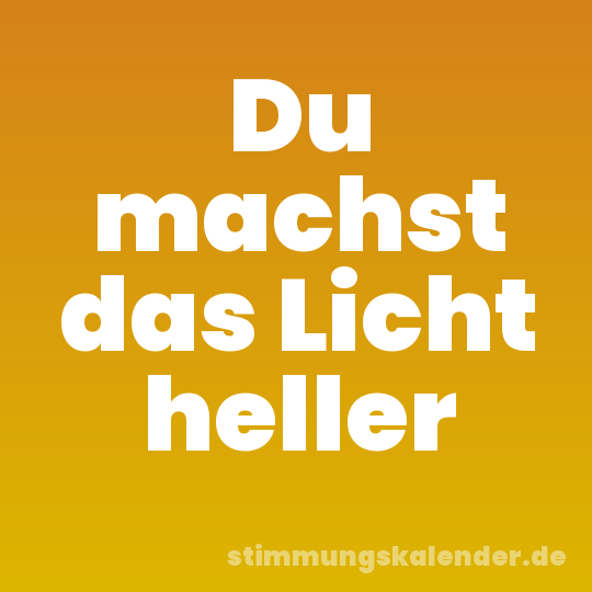 Du machst das Licht heller