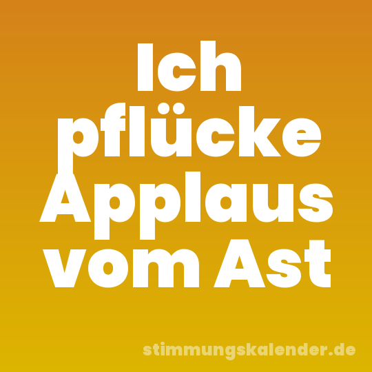 Ich pflücke Applaus vom Ast