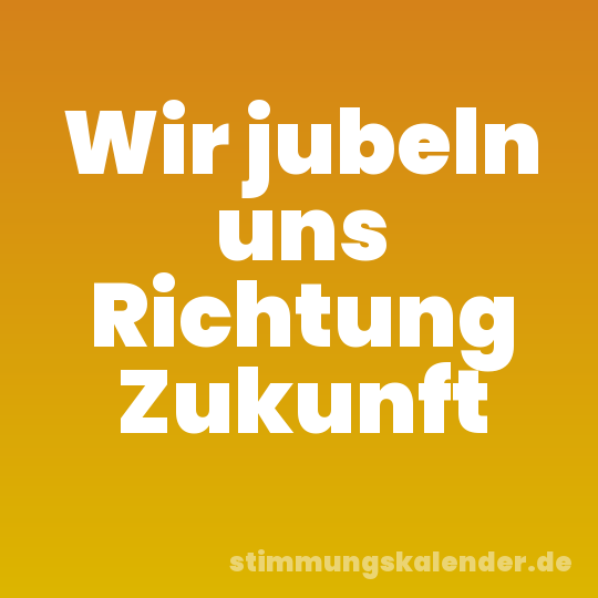 Wir jubeln uns Richtung Zukunft