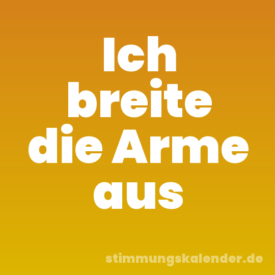 Ich breite die Arme aus