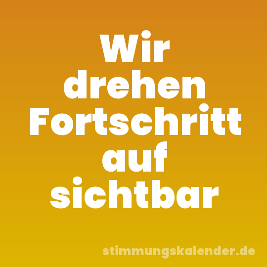 Wir drehen Fortschritt auf sichtbar