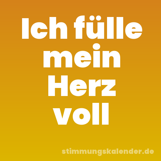 Ich fülle mein Herz voll