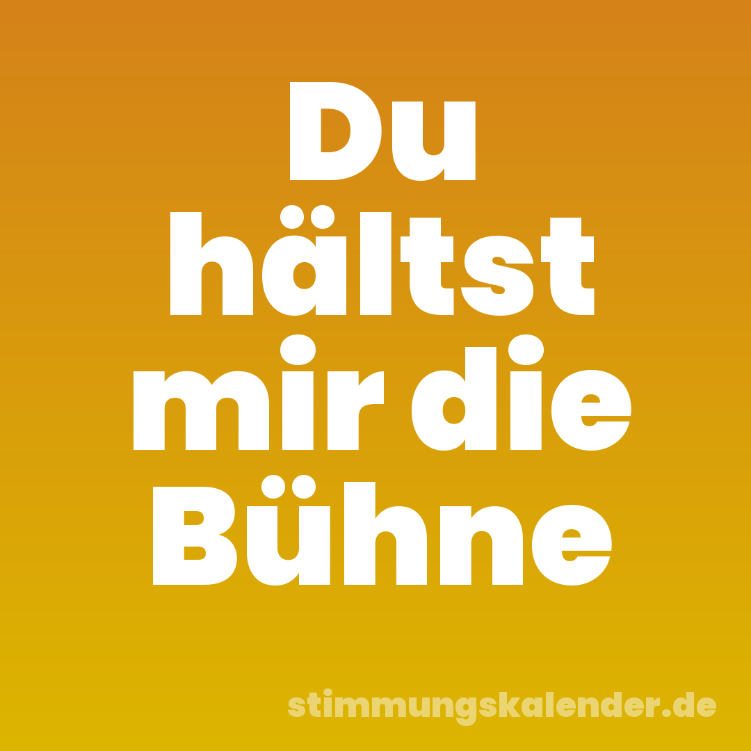Du hältst mir die Bühne