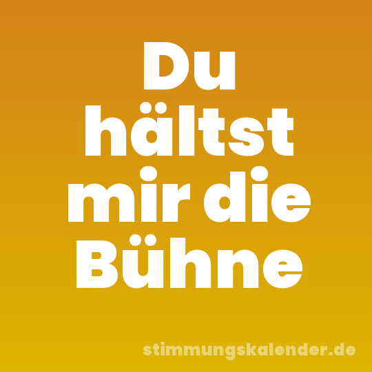 Du hältst mir die Bühne