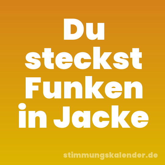 Du steckst Funken in Jacke