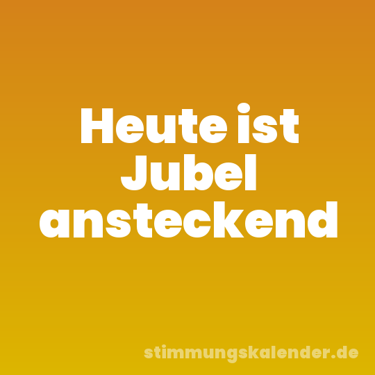Heute ist Jubel ansteckend