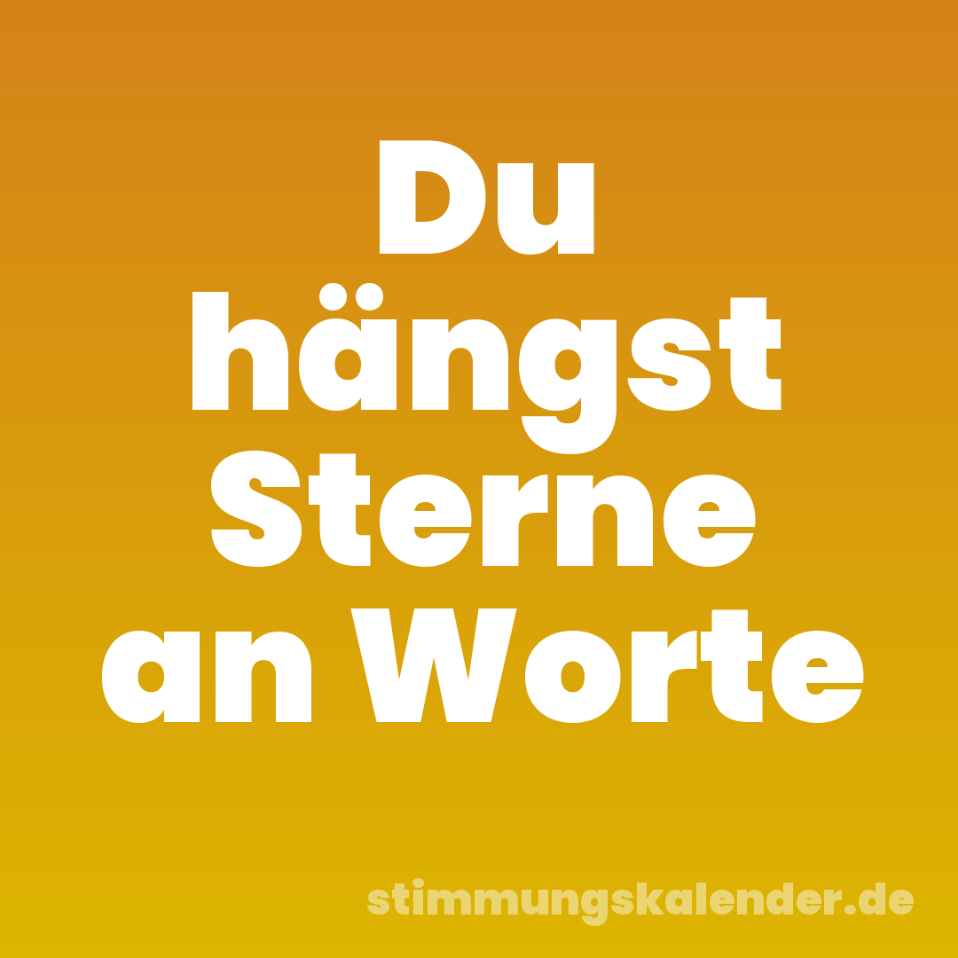 Du hängst Sterne an Worte