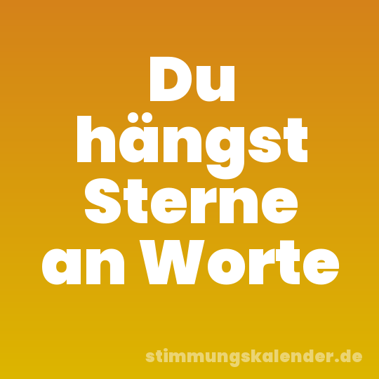 Du hängst Sterne an Worte