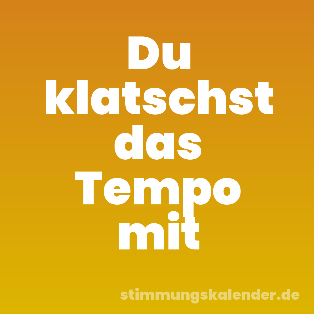 Du klatschst das Tempo mit