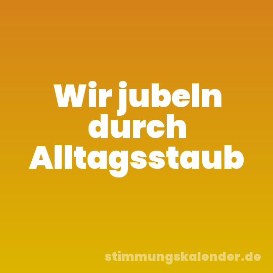 Wir jubeln durch Alltagsstaub