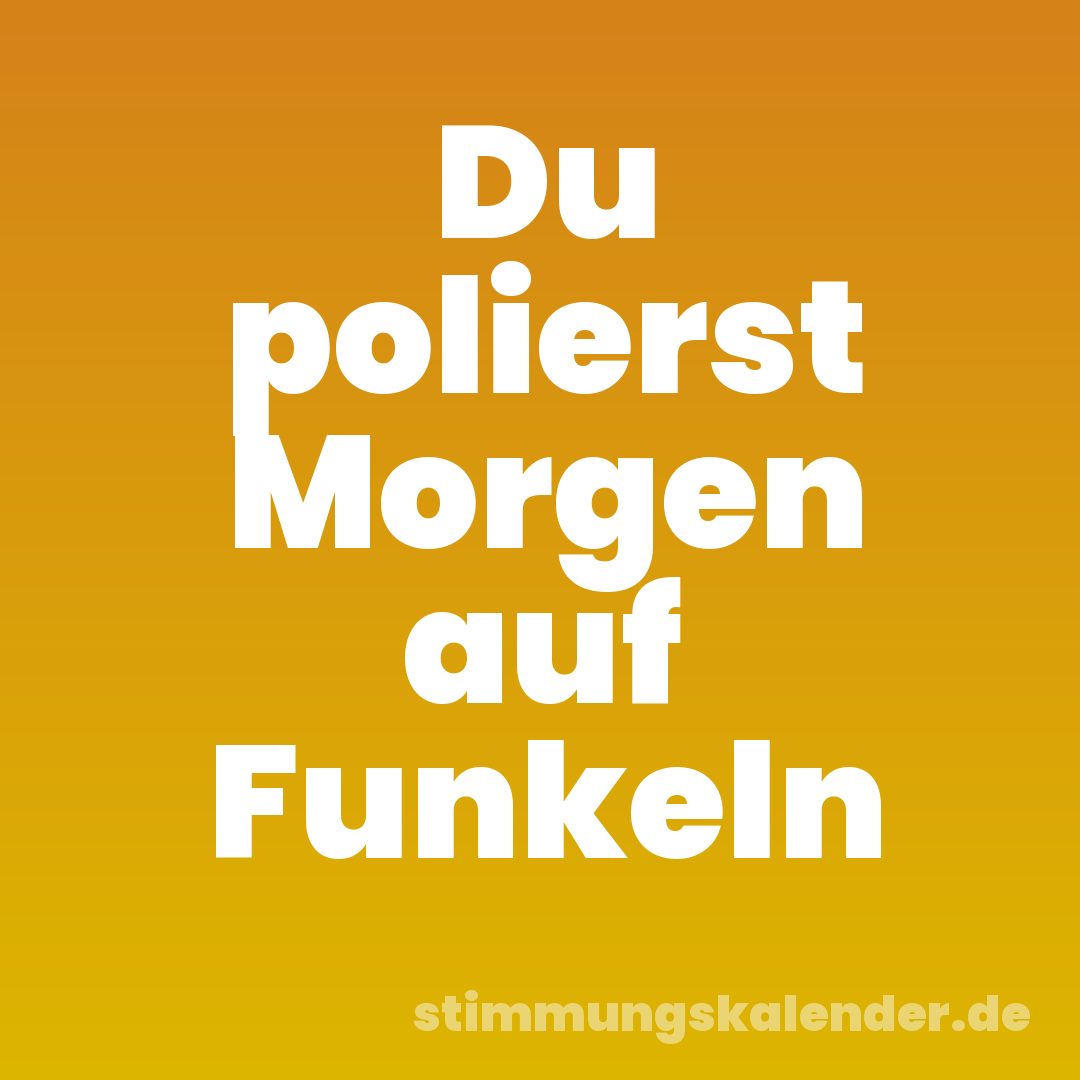 Du polierst Morgen auf Funkeln