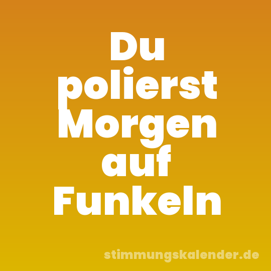 Du polierst Morgen auf Funkeln