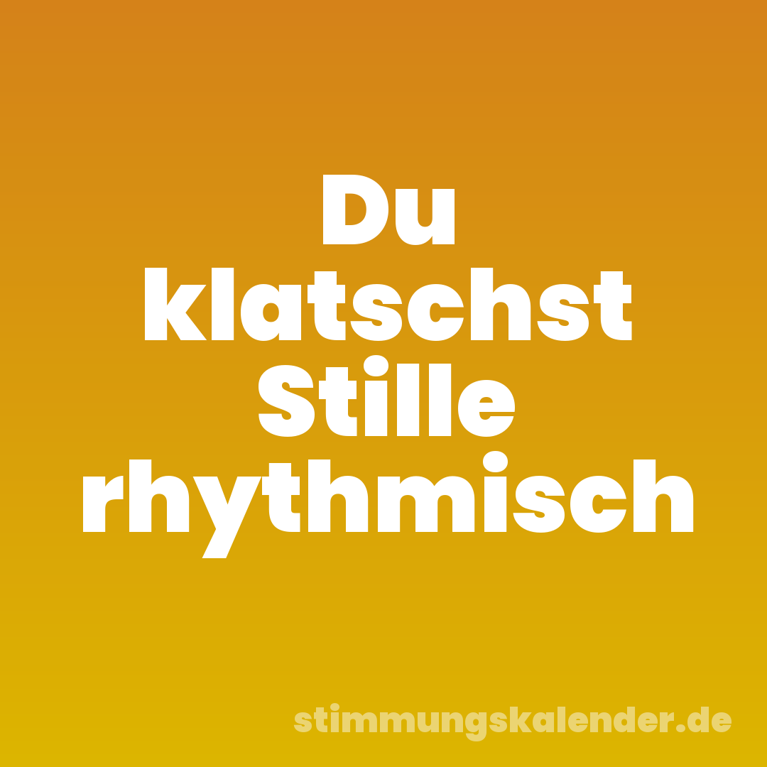 Du klatschst Stille rhythmisch