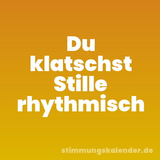 Du klatschst Stille rhythmisch