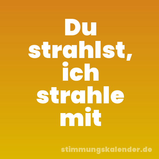 Du strahlst, ich strahle mit