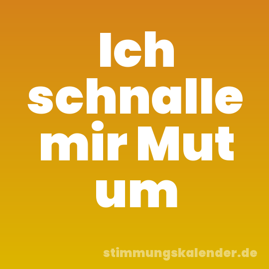 Ich schnalle mir Mut um