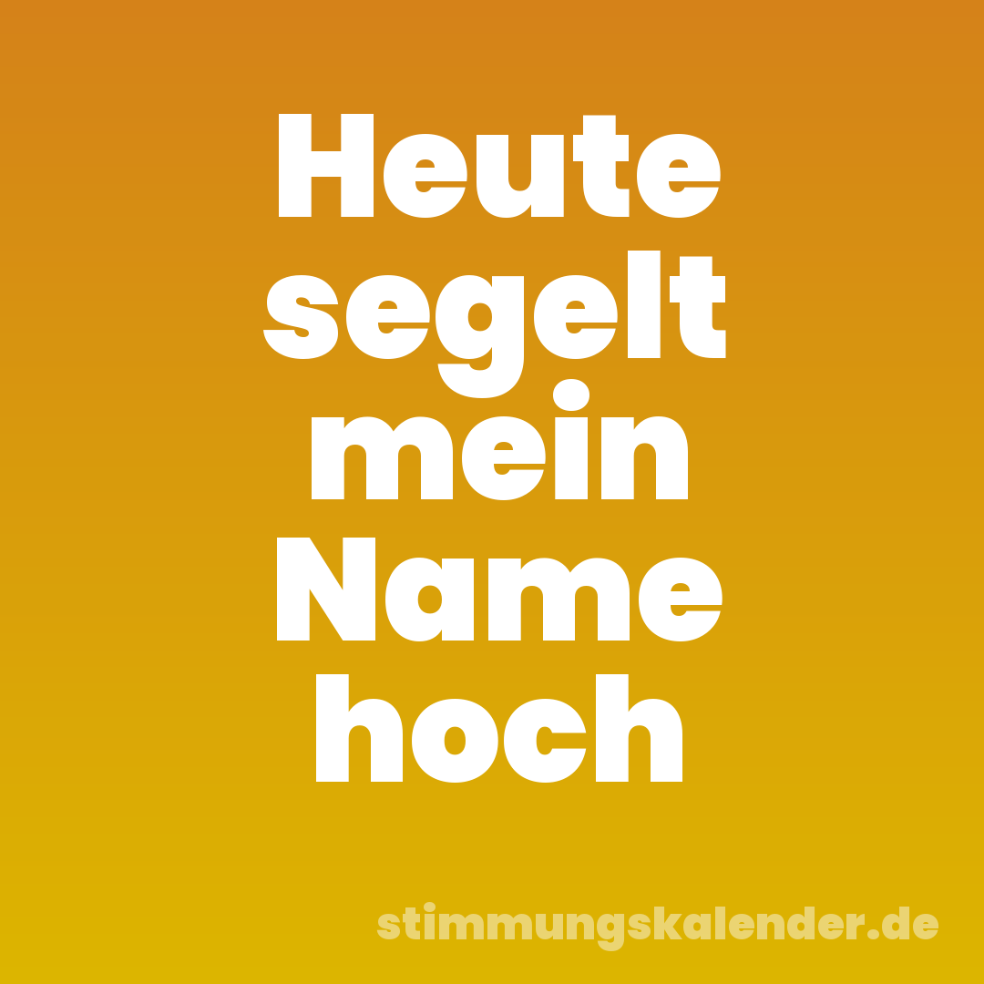 Heute segelt mein Name hoch