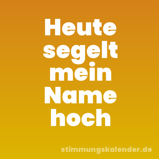 Heute segelt mein Name hoch