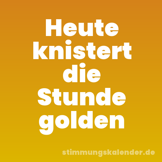 Heute knistert die Stunde golden