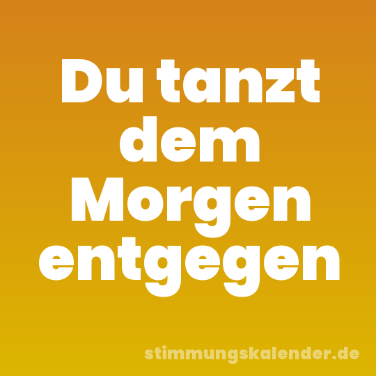 Du tanzt dem Morgen entgegen