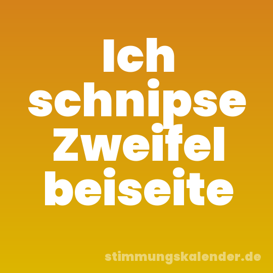 Ich schnipse Zweifel beiseite