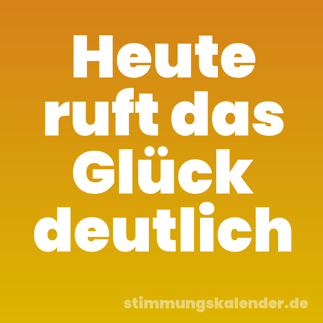 Heute ruft das Glück deutlich