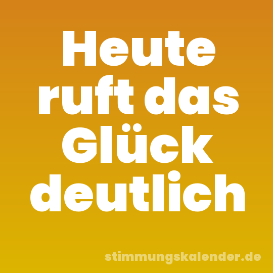 Heute ruft das Glück deutlich