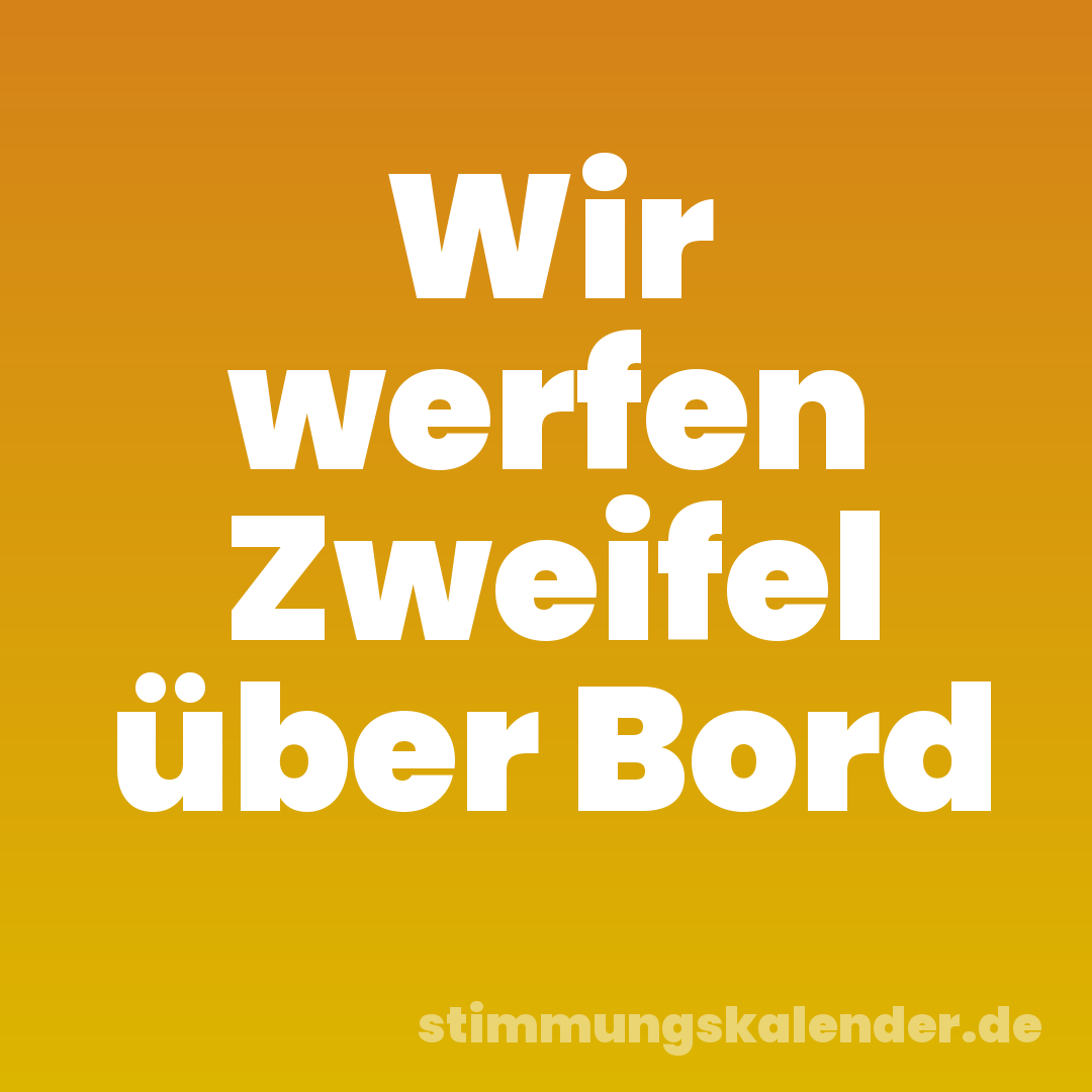 Wir werfen Zweifel über Bord