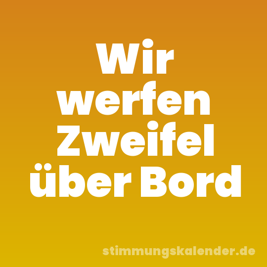 Wir werfen Zweifel über Bord