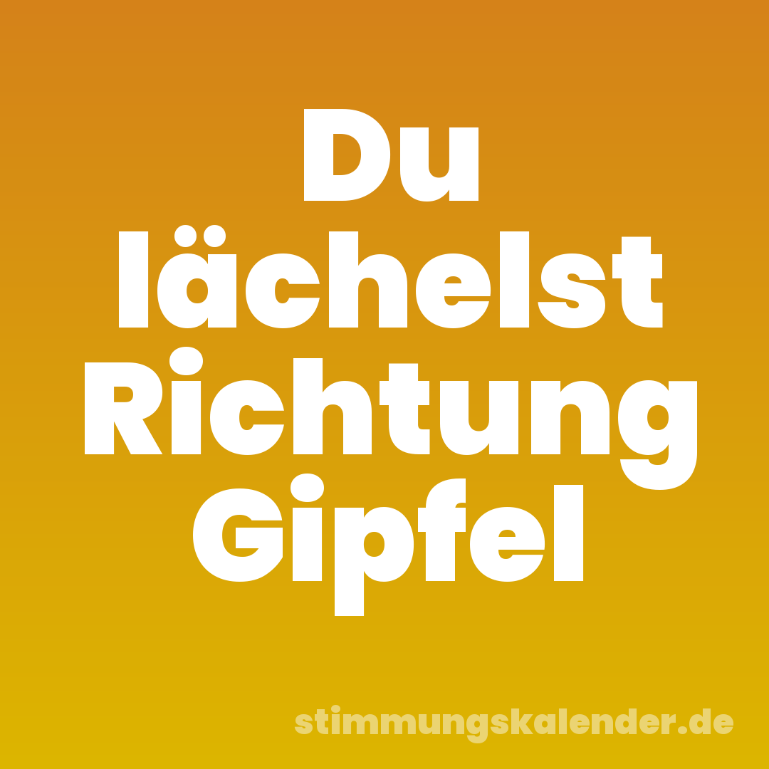 Du lächelst Richtung Gipfel